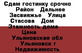 Сдам гостинку срочно  › Район ­ Дальнее Засвияжье › Улица ­ Стасова › Дом ­ 20 › Этажность дома ­ 5 › Цена ­ 7 000 - Ульяновская обл., Ульяновск г. Недвижимость » Квартиры аренда   
